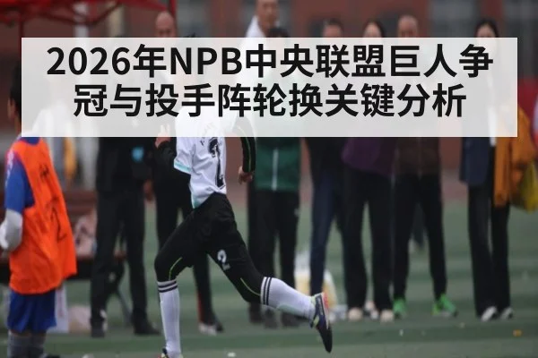 2026年NPB中央联盟巨人争冠与投手阵轮换关键分析