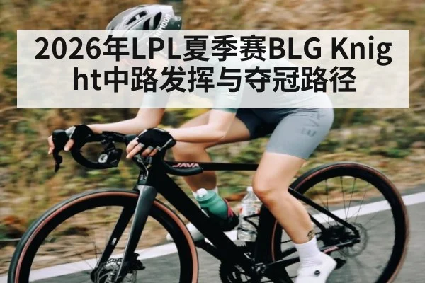 2026年LPL夏季赛BLG Knight中路发挥与夺冠路径